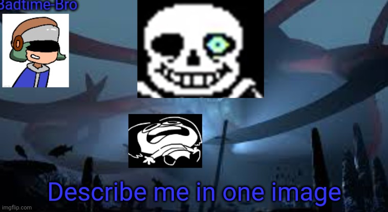 E | Describe me in one image | image tagged in badtime-bro's new announcement | made w/ Imgflip meme maker