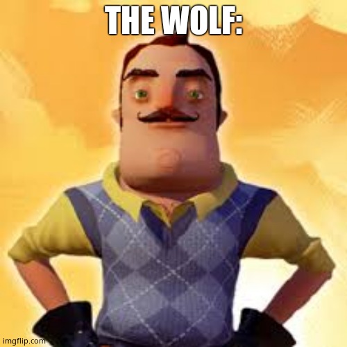 Angry Hello Neighbor | THE WOLF: | image tagged in angry hello neighbor | made w/ Imgflip meme maker