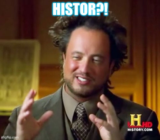 Ancient Aliens Meme | HISTOR?! | image tagged in memes,ancient aliens | made w/ Imgflip meme maker