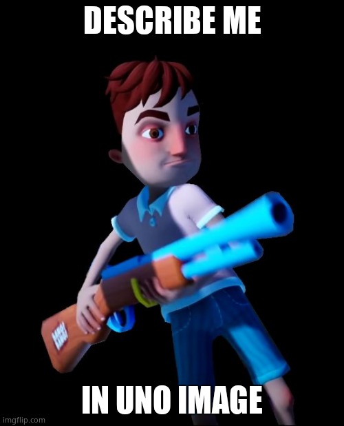 Hello Neighbor Aaron With Gun | DESCRIBE ME; IN UNO IMAGE | image tagged in hello neighbor aaron with gun | made w/ Imgflip meme maker