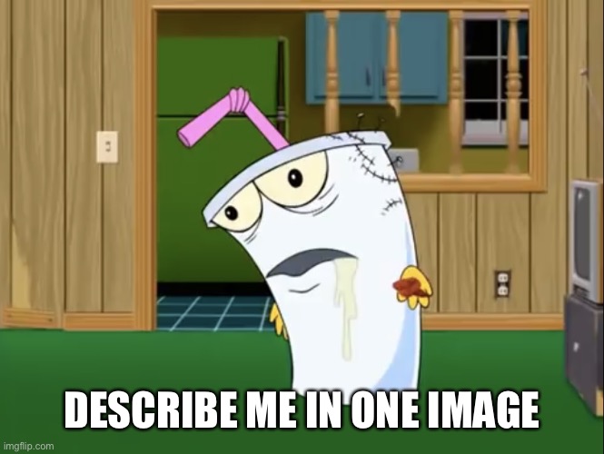 Master Shake with Brain Surgery | DESCRIBE ME IN ONE IMAGE | image tagged in master shake with brain surgery | made w/ Imgflip meme maker