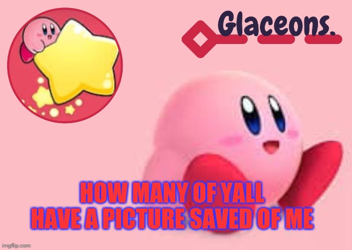 Kirby | HOW MANY OF YALL HAVE A PICTURE SAVED OF ME | image tagged in kirby | made w/ Imgflip meme maker