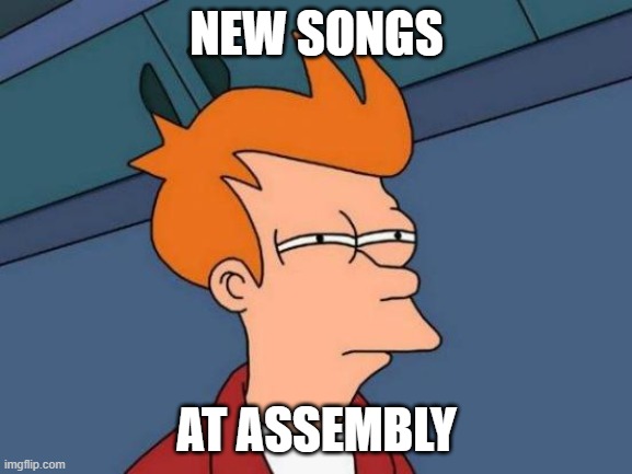 Chapel | NEW SONGS; AT ASSEMBLY | image tagged in memes,futurama fry | made w/ Imgflip meme maker