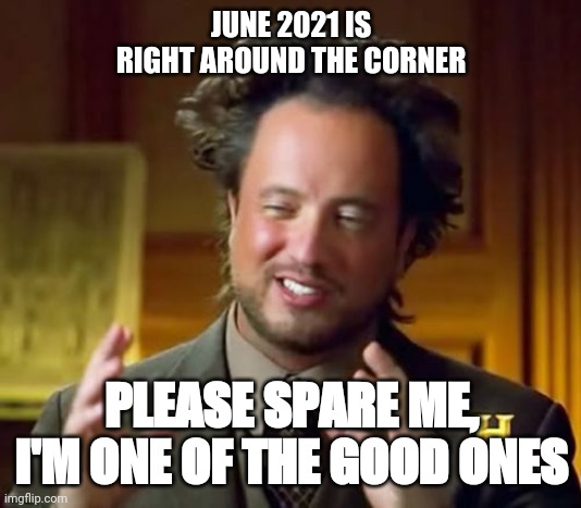 Ancient Aliens | JUNE 2021 IS RIGHT AROUND THE CORNER; PLEASE SPARE ME, I'M ONE OF THE GOOD ONES | image tagged in memes,ancient aliens | made w/ Imgflip meme maker