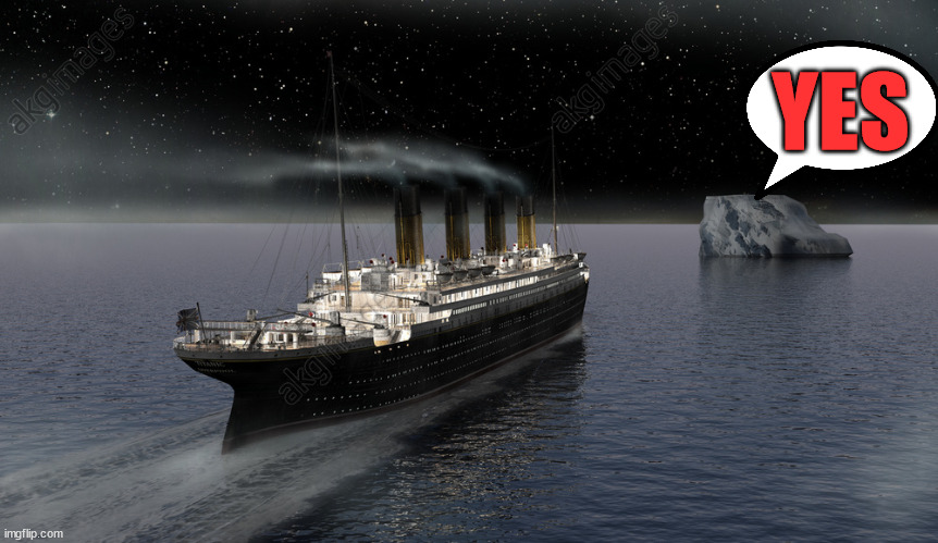 Titanic approaching the iceberg | YES | image tagged in titanic approaching the iceberg | made w/ Imgflip meme maker