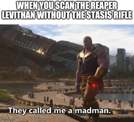 I survived tho lol | WHEN YOU SCAN THE REAPER LEVITHAN WITHOUT THE STASIS RIFLE | image tagged in thanos they called me a madman,lol,reaper,memes,gaming | made w/ Imgflip meme maker