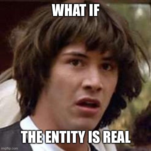 Conspiracy Keanu Meme | WHAT IF THE ENTITY IS REAL | image tagged in memes,conspiracy keanu | made w/ Imgflip meme maker