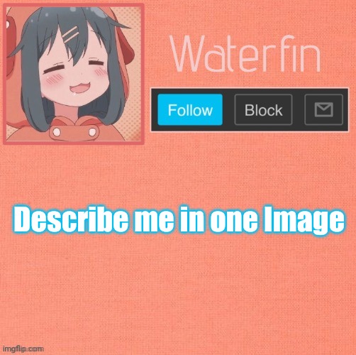 Waterfins Template | Describe me in one Image | image tagged in waterfins template | made w/ Imgflip meme maker