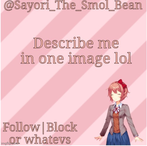 Sayori's NEW Temp! | Describe me in one image lol | image tagged in sayori's new temp | made w/ Imgflip meme maker