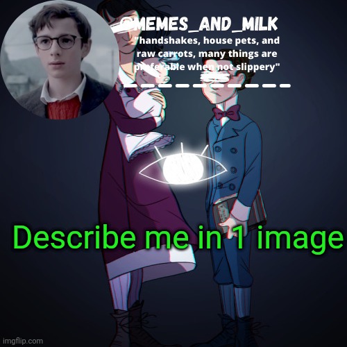 Memes_and_milk Template-Fondue | Describe me in 1 image | image tagged in memes_and_milk template-fondue,funny,oh wow are you actually reading these tags | made w/ Imgflip meme maker