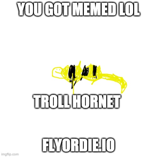 Blank Transparent Square Meme | YOU GOT MEMED LOL; TROLL HORNET; FLYORDIE.IO | image tagged in memes,blank transparent square | made w/ Imgflip meme maker