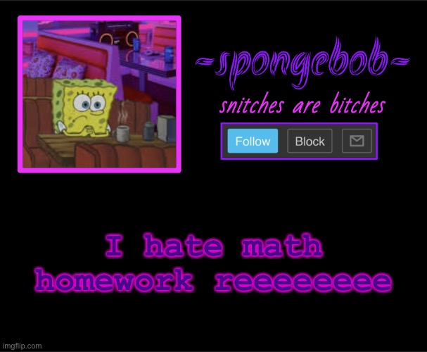 ;—; | I hate math homework reeeeeeee | image tagged in sponge neon temp | made w/ Imgflip meme maker