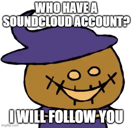 Funny Zardy | WHO HAVE A SOUNDCLOUD ACCOUNT? I WILL FOLLOW YOU | image tagged in funny zardy | made w/ Imgflip meme maker