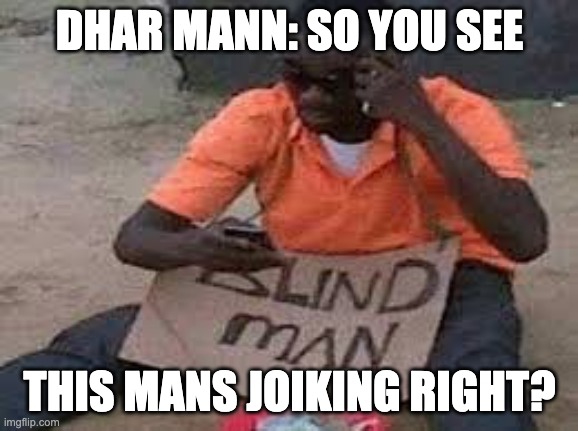 HI | DHAR MANN: SO YOU SEE; THIS MANS JOIKING RIGHT? | image tagged in blind guy mega confused | made w/ Imgflip meme maker