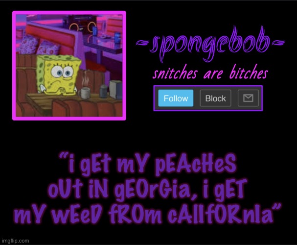 Sponge neon temp | “i gEt mY pEAcHeS oUt iN gEOrGia, i gET mY wEeD fROm cAlIfORnIa” | image tagged in sponge neon temp | made w/ Imgflip meme maker