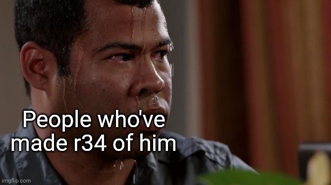 sweating bullets | People who've made r34 of him | image tagged in sweating bullets | made w/ Imgflip meme maker