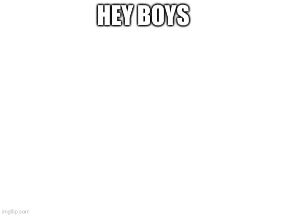 Hello mates | HEY BOYS | image tagged in blank white template,sup | made w/ Imgflip meme maker