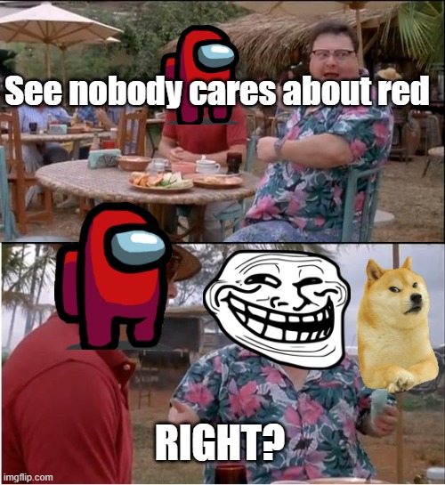 Epic meme of epicness | See nobody cares about red; RIGHT? | image tagged in memes,see nobody cares | made w/ Imgflip meme maker