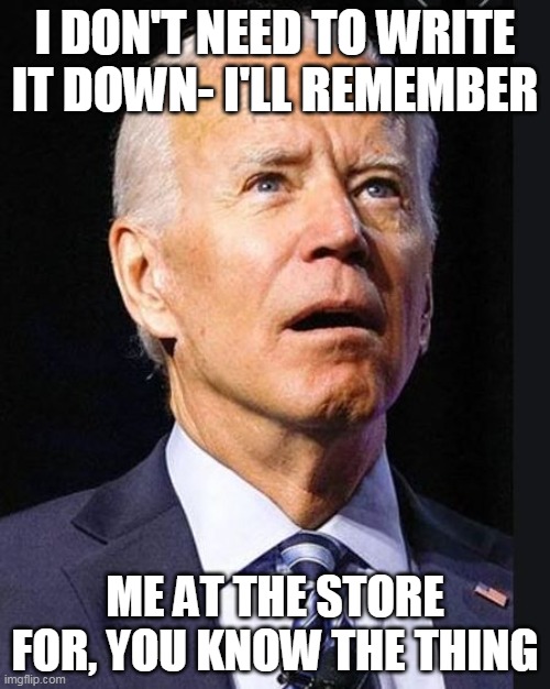 You know the thing | I DON'T NEED TO WRITE IT DOWN- I'LL REMEMBER; ME AT THE STORE FOR, YOU KNOW THE THING | image tagged in confused biden | made w/ Imgflip meme maker