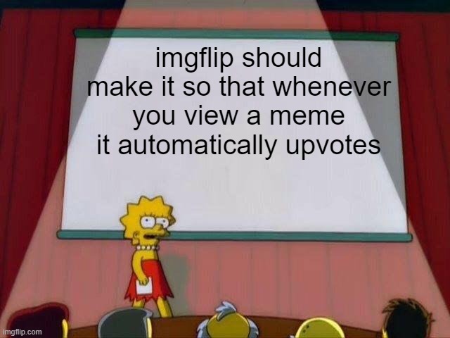 Can imgflip make this ples | imgflip should make it so that whenever you view a meme it automatically upvotes | image tagged in lisa simpson's presentation | made w/ Imgflip meme maker