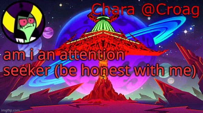 Chara's Lord Dominator temp | am i an attention seeker (be honest with me) | image tagged in chara's lord dominator temp | made w/ Imgflip meme maker