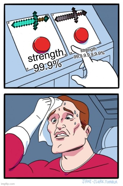 Two Buttons Meme | strength 99.9.9.9.9.9.9%; strength 99.9% | image tagged in memes,two buttons | made w/ Imgflip meme maker