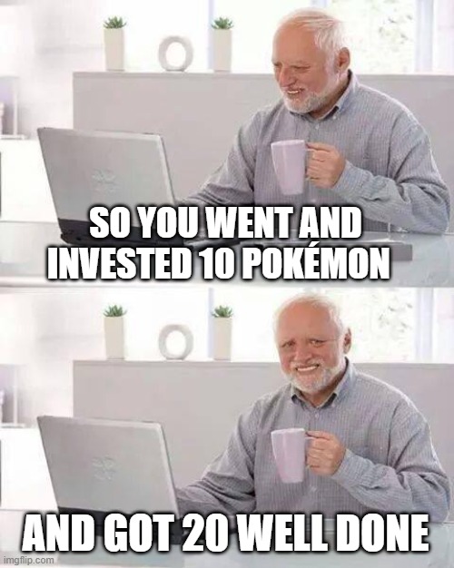 Hide the Pain Harold Meme | SO YOU WENT AND INVESTED 10 POKÉMON AND GOT 20 WELL DONE | image tagged in memes,hide the pain harold | made w/ Imgflip meme maker