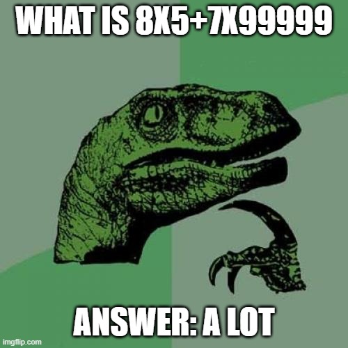 maths is hard | WHAT IS 8X5+7X99999; ANSWER: A LOT | image tagged in memes,philosoraptor | made w/ Imgflip meme maker