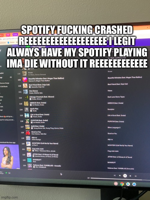;-; | SPOTIFY FUCKING CRASHED REEEEEEEEEEEEEEEEEEE I LEGIT ALWAYS HAVE MY SPOTIFY PLAYING IMA DIE WITHOUT IT REEEEEEEEEEEE | made w/ Imgflip meme maker