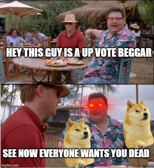 you  better run | HEY THIS GUY IS A UP VOTE BEGGAR; SEE NOW EVERYONE WANTS YOU DEAD | image tagged in memes,see nobody cares | made w/ Imgflip meme maker