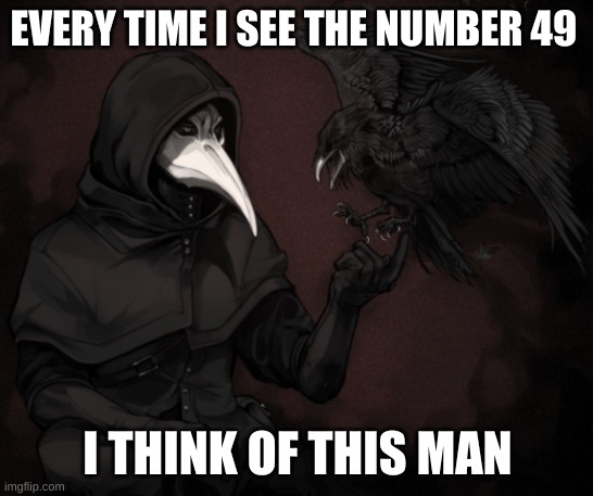 Reeeeeeeeeeeeeeeeeeeeee hes so cutie | EVERY TIME I SEE THE NUMBER 49; I THINK OF THIS MAN | image tagged in scp 049 raven | made w/ Imgflip meme maker