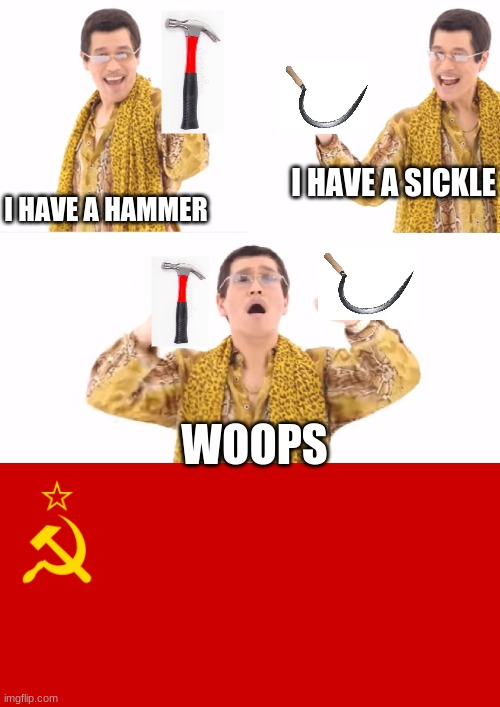 Don't create the ussr |  I HAVE A SICKLE; I HAVE A HAMMER; WOOPS | image tagged in memes,ppap,ussr,funny,stop reading the tags | made w/ Imgflip meme maker