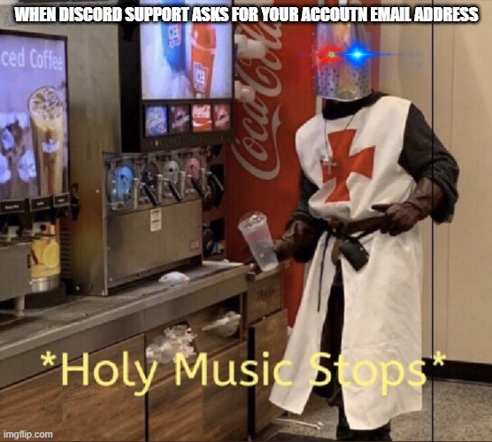 when discord support is sus | WHEN DISCORD SUPPORT ASKS FOR YOUR ACCOUTN EMAIL ADDRESS | image tagged in holy music stops | made w/ Imgflip meme maker