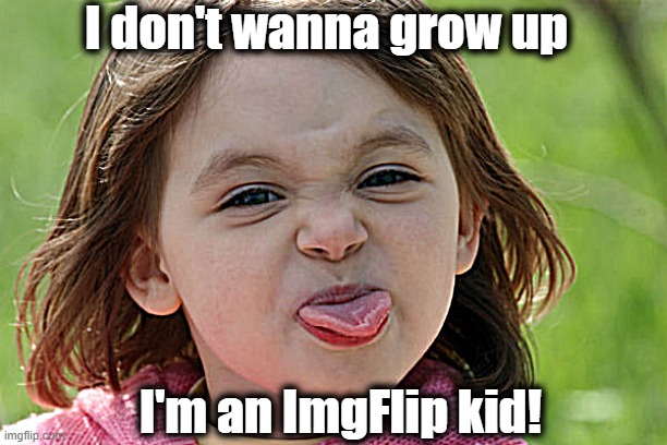 bratty kid tongue out razz raspberry | I don't wanna grow up I'm an ImgFlip kid! | image tagged in bratty kid tongue out razz raspberry | made w/ Imgflip meme maker