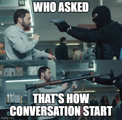 a meh comeback | WHO ASKED; THAT'S HOW CONVERSATION START | image tagged in memes | made w/ Imgflip meme maker