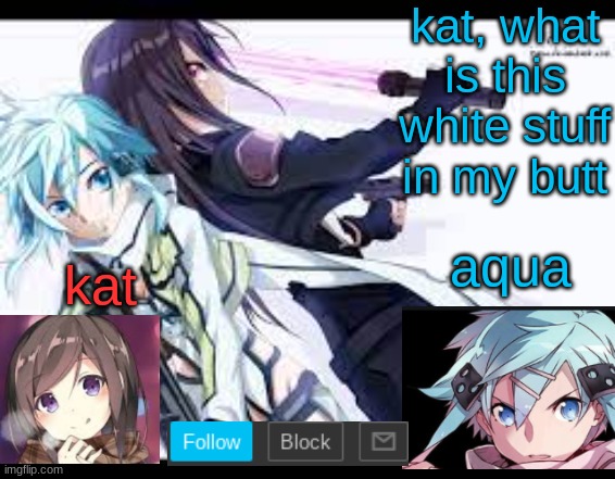 fem kirito | kat, what is this white stuff in my butt | image tagged in fem kirito | made w/ Imgflip meme maker