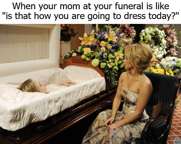When your mom at your funeral is like "is that how you are going to dress today?" | image tagged in dress | made w/ Imgflip meme maker