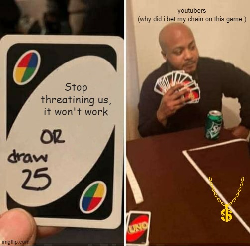 Youtube | youtubers
(why did i bet my chain on this game.); Stop threatining us, it won't work | image tagged in memes,uno draw 25 cards | made w/ Imgflip meme maker