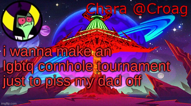 Chara's Lord Dominator temp | i wanna make an lgbtq cornhole tournament just to piss my dad off | image tagged in chara's lord dominator temp | made w/ Imgflip meme maker