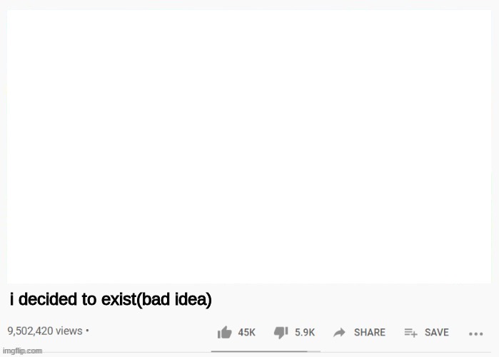 youtube video template | i decided to exist(bad idea) | image tagged in youtube video template | made w/ Imgflip meme maker