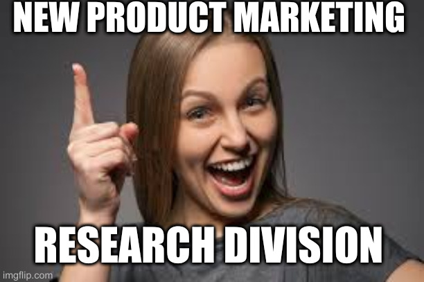 eureka face | NEW PRODUCT MARKETING; RESEARCH DIVISION | image tagged in eureka face | made w/ Imgflip meme maker