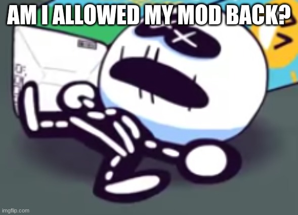 since i committed self deletus | AM I ALLOWED MY MOD BACK? | image tagged in oh no skid is dead | made w/ Imgflip meme maker