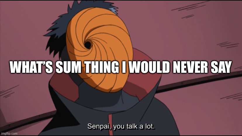 Senpai you talk a lot | WHAT’S SUM THING I WOULD NEVER SAY | image tagged in senpai you talk a lot | made w/ Imgflip meme maker