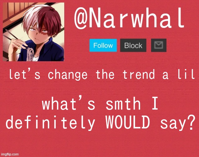 shoto narwhal announcement temp | let's change the trend a lil; what's smth I definitely WOULD say? | image tagged in shoto narwhal announcement temp | made w/ Imgflip meme maker