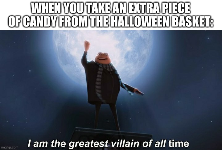 Hahaha | WHEN YOU TAKE AN EXTRA PIECE OF CANDY FROM THE HALLOWEEN BASKET: | image tagged in i am the greatest villain of all time,memes,halloween | made w/ Imgflip meme maker