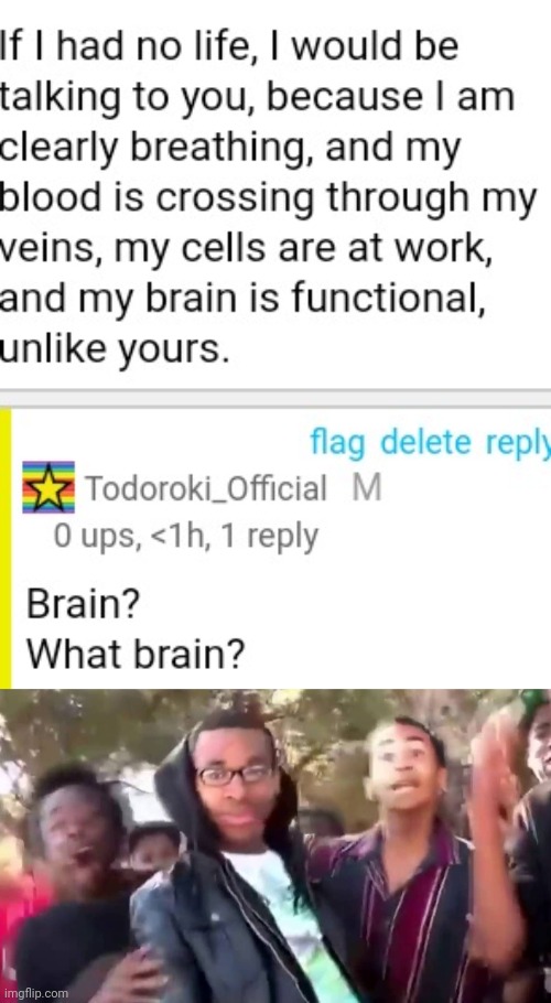 I should've said "you have a brain?" DAMMIT | image tagged in ohhhhhhhhhhhh | made w/ Imgflip meme maker