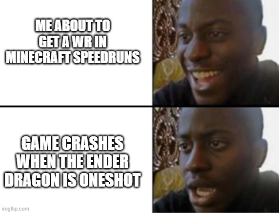 Oh yeah! Oh no... | ME ABOUT TO GET A WR IN MINECRAFT SPEEDRUNS; GAME CRASHES WHEN THE ENDER DRAGON IS ONESHOT | image tagged in oh yeah oh no | made w/ Imgflip meme maker