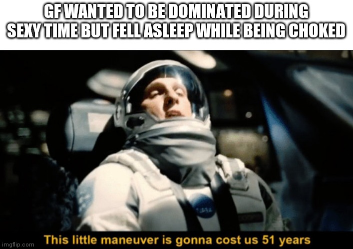 She's still sleeping guys | GF WANTED TO BE DOMINATED DURING SEXY TIME BUT FELL ASLEEP WHILE BEING CHOKED | image tagged in this little maneuver | made w/ Imgflip meme maker