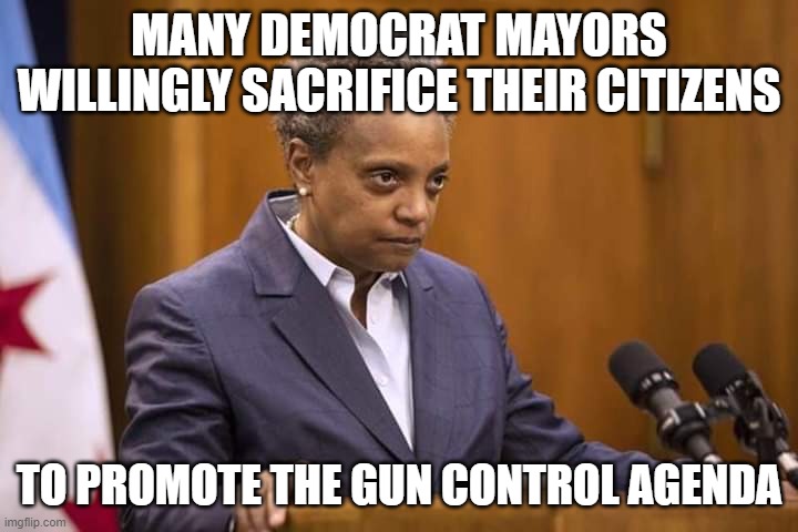Mayor Chicago | MANY DEMOCRAT MAYORS WILLINGLY SACRIFICE THEIR CITIZENS; TO PROMOTE THE GUN CONTROL AGENDA | image tagged in mayor chicago | made w/ Imgflip meme maker