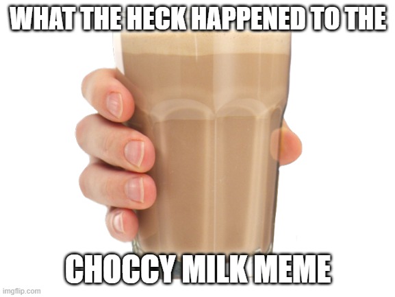 make it popular again | WHAT THE HECK HAPPENED TO THE; CHOCCY MILK MEME | image tagged in have some choccy milk,choccy milk,choccy | made w/ Imgflip meme maker